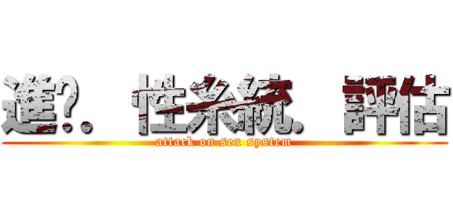 進擊．性糸統．評估 (attack on sex system)