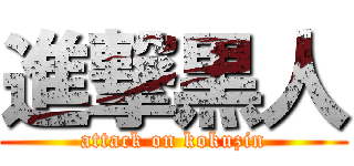 進撃黒人 (attack on kokuzin)