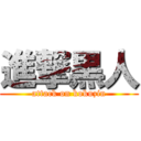 進撃黒人 (attack on kokuzin)