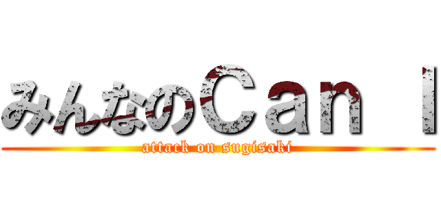 みんなのＣａｎ Ｉ (attack on sugisaki)