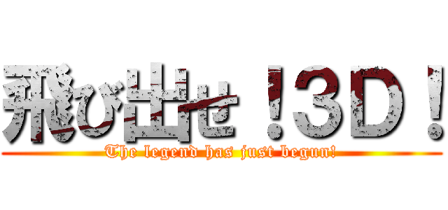 飛び出せ！３Ｄ！ (The legend has just begun!)