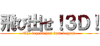 飛び出せ！３Ｄ！ (The legend has just begun!)