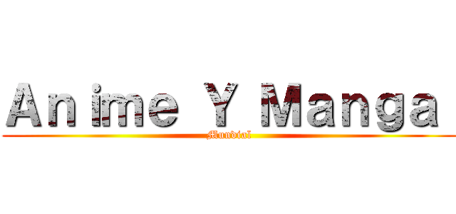 Ａｎｉｍｅ Ｙ Ｍａｎｇａ  (Mundial)