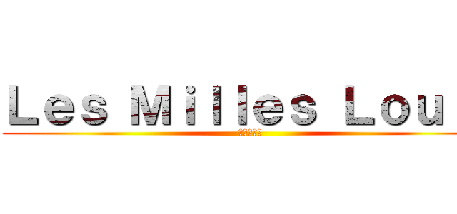 Ｌｅｓ Ｍｉｌｌｅｓ Ｌｏｕｉｓ (の千ルイス)