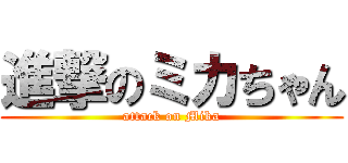 進撃のミカちゃん (attack on Mika)