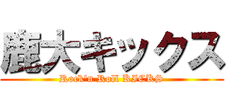 鹿大キックス (Rock'n Roll KICKS)