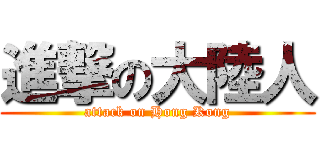 進撃の大陸人 (attack on Hong Kong)