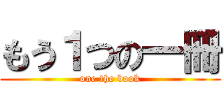 もう１つの一冊 (one the book)
