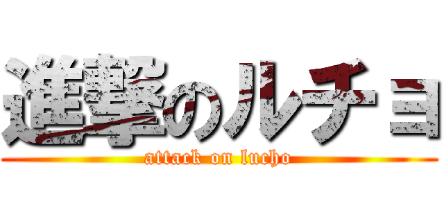 進撃のルチョ (attack on lucho)