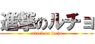 進撃のルチョ (attack on lucho)