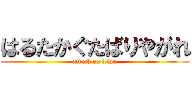 はるたかぐたばりやがれ (attack on titan)