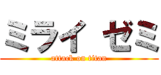 ミライ ゼミ (attack on titan)