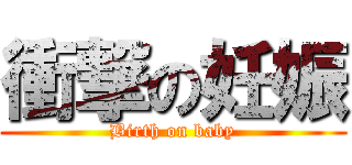 衝撃の妊娠 (Birth on baby)