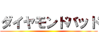 ダイヤモンドバッド ()