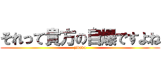それって貴方の自爆ですよね (jibaku)