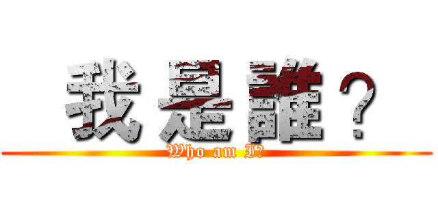    我 是 誰 ？  (Who am I?)
