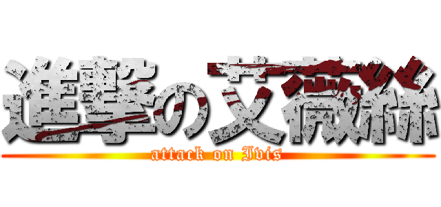 進撃の艾薇絲 (attack on Ivis)