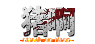 猪啊 (attack on titan)