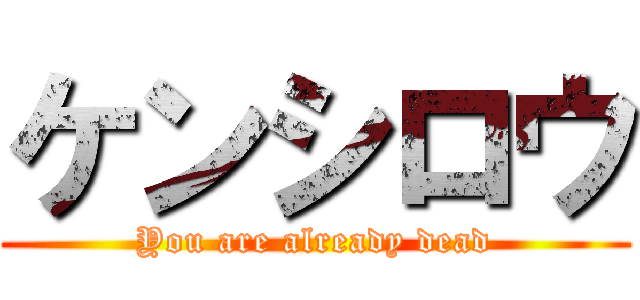 ケンシロウ (You are already dead)