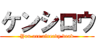 ケンシロウ (You are already dead)