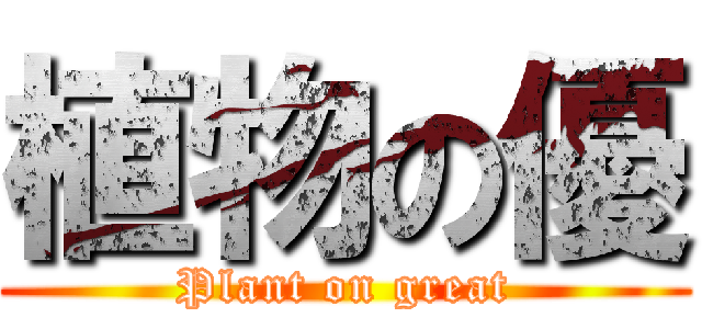 植物の優 (Plant on great)