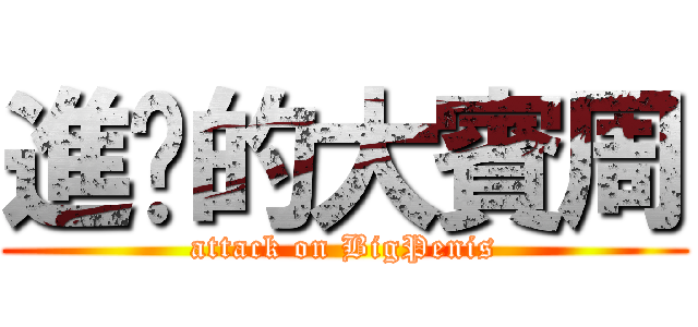 進擊的大賓周 (attack on BigPenis)