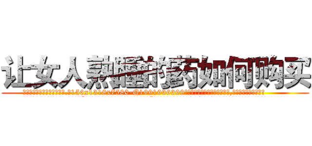 让女人熟睡的药如何购买 (让女人熟睡的药如何购买【电.话156x1318x7580-Q1991936399鑫宏药业】我们做的是长期生意,靠的是老客户长期支持
参考消息网2月20日报道 韩媒称，“剩女多、离婚率高的城市，房价一定会上涨。”这是中国经济学家金岩石2016年12月参加在上海举行的房地产相关论坛时说的话。
)