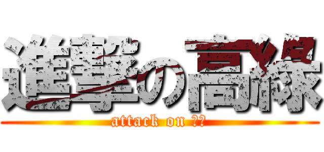 進撃の高綠 (attack on 受攻)