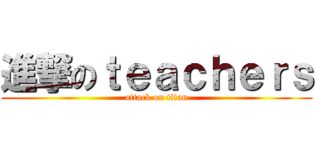 進撃のｔｅａｃｈｅｒｓ (attack on titan)
