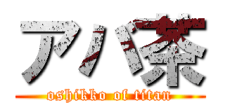 アバ茶 (oshikko of titan)