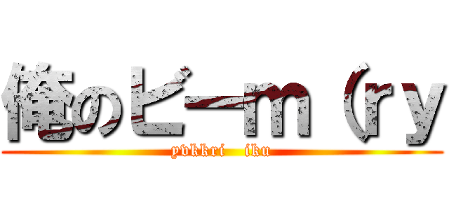 俺のビーｍ（ｒｙ (yvkkri   iku)