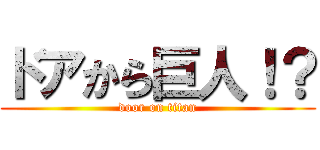 ドアから巨人！？ (door on titan)