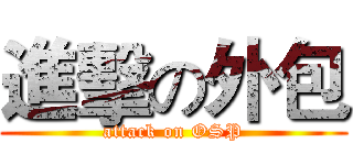 進擊の外包 (attack on OSP)