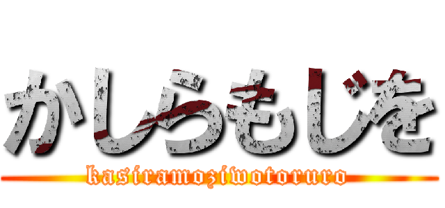 かしらもじを (kasiramoziwotoruro)