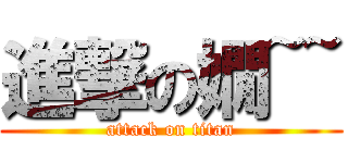 進撃の嫺~~ (attack on titan)