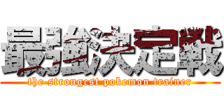 最強決定戦 (the strongest pokemon trainer)