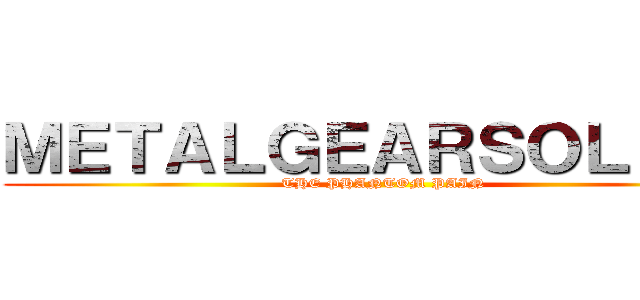 ＭＥＴＡＬＧＥＡＲＳＯＬＩＤＶ (THE PHANTOM PAIN)