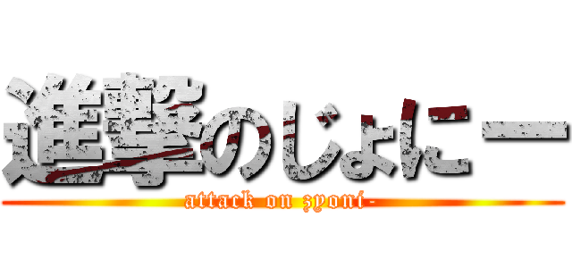 進撃のじょにー (attack on zyoni-)