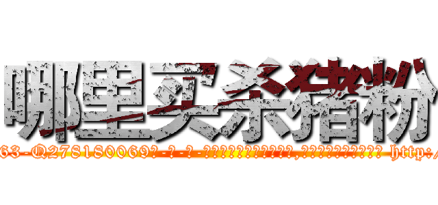 哪里买杀猪粉 (哪里买杀猪粉【电-186x2687x6963-Q278180069元-吉-药-业】我们做的是长期生意,靠的是老客户长期支持 http://sngk.net/LndVLD
)