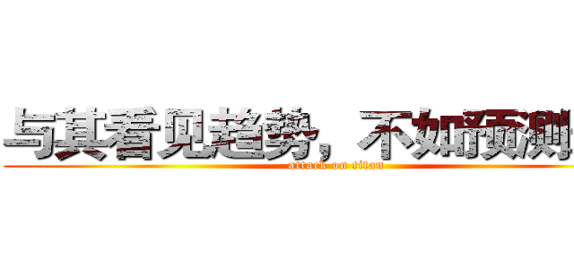 与其看见趋势，不如预测未来 (attack on titan)