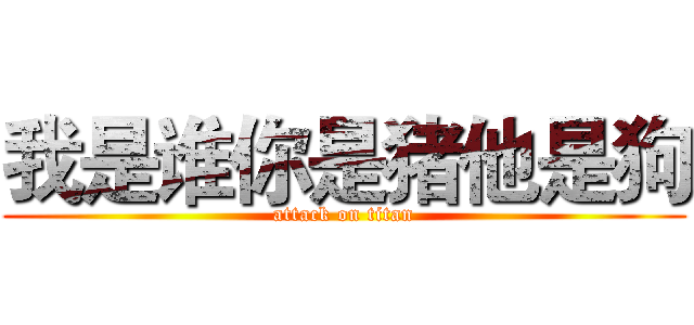 我是谁你是猪他是狗 (attack on titan)