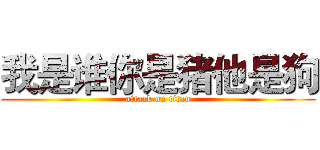 我是谁你是猪他是狗 (attack on titan)