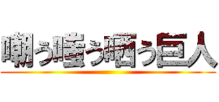嘲う嗤う哂う巨人 ()
