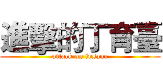 進擊的丁育臺 (attack on insane)