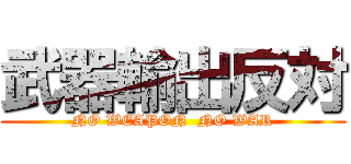 武器輸出反対 (NO WEAPON  NO WAR)