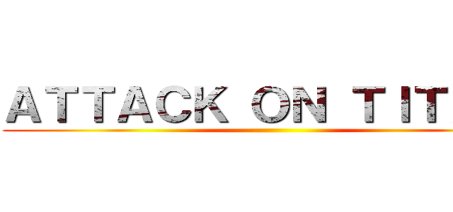 ＡＴＴＡＣＫ ＯＮ ＴＩＴＡＮ  ()