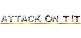 ＡＴＴＡＣＫ ＯＮ ＴＩＴＡＮ  ()