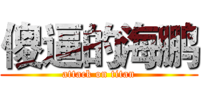 傻逼的海鹏 (attack on titan)