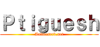 Ｐｔｉｇｕｅｓｈ (Animeserv.net)
