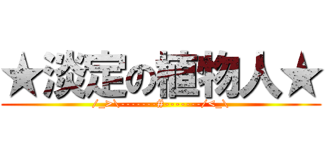 ★淡定の植物人★ (/_>\\-------#-------/<_\\)